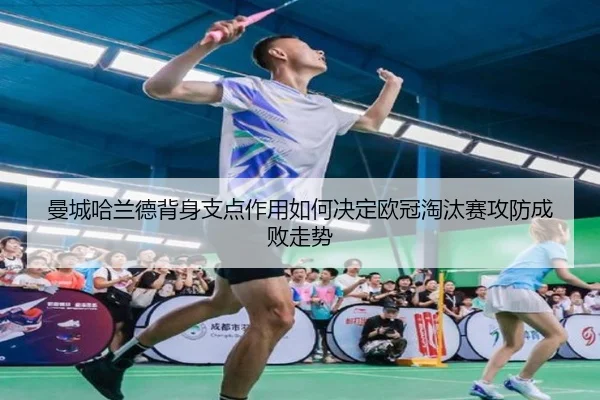 曼城哈兰德背身支点作用如何决定欧冠淘汰赛攻防成败走势