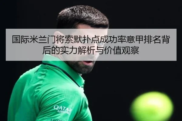 国际米兰门将索默扑点成功率意甲排名背后的实力解析与价值观察
