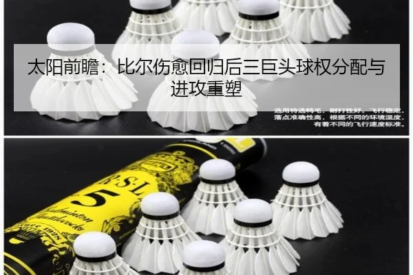 太阳前瞻：比尔伤愈回归后三巨头球权分配与进攻重塑