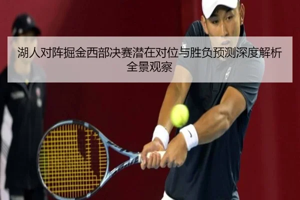 湖人对阵掘金西部决赛潜在对位与胜负预测深度解析全景观察