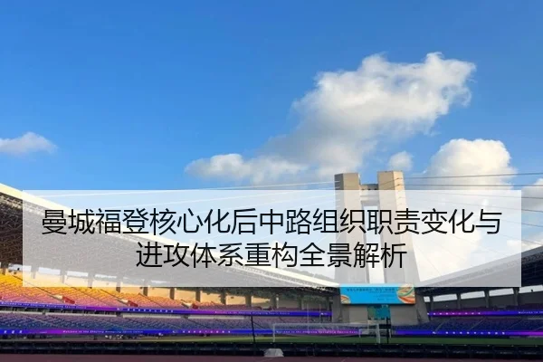 曼城福登核心化后中路组织职责变化与进攻体系重构全景解析