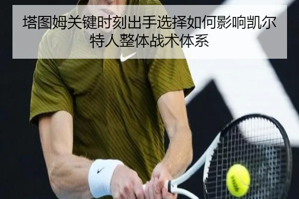 塔图姆关键时刻出手选择如何影响凯尔特人整体战术体系