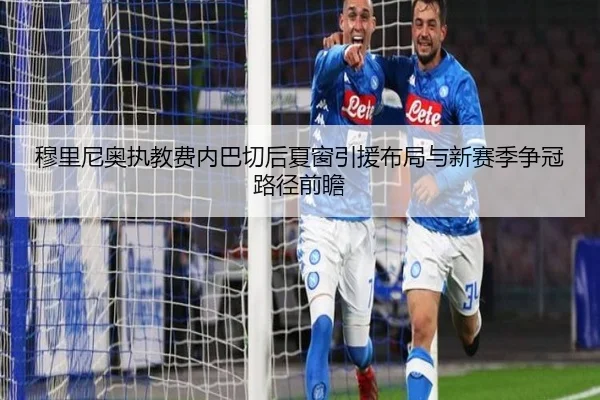 穆里尼奥执教费内巴切后夏窗引援布局与新赛季争冠路径前瞻