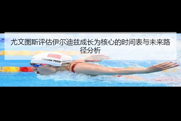 尤文图斯评估伊尔迪兹成长为核心的时间表与未来路径分析