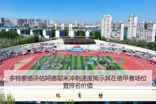 多特蒙德评估阿德耶米冲刺速度揭示其在德甲赛场位置排名价值