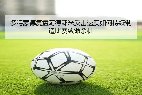 多特蒙德复盘阿德耶米反击速度如何持续制造比赛致命杀机